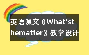 英語(yǔ)課文《What’sthematter》教學(xué)設(shè)計(jì)