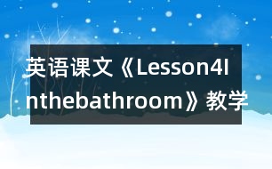 英語(yǔ)課文《Lesson4Inthebathroom》教學(xué)設(shè)計(jì)及教學(xué)反思