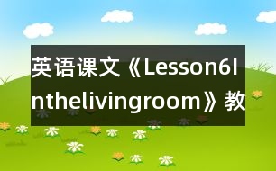 英語課文《Lesson6Inthelivingroom》教學(xué)設(shè)計及教學(xué)反思