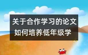 關(guān)于合作學(xué)習(xí)的論文 如何培養(yǎng)低年級(jí)學(xué)生的合作學(xué)習(xí)能力