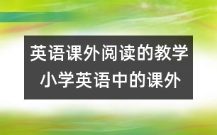 英語課外閱讀的教學(xué)  小學(xué)英語中的課外閱讀