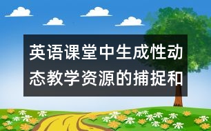 英語課堂中生成性動態(tài)教學資源的捕捉和利用