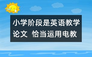 小學(xué)階段是英語教學(xué)論文  恰當運用電教手段、優(yōu)化英語課堂教學(xué)