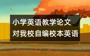 小學(xué)英語教學(xué)論文 對我校自編校本英語教材的理性思考