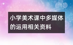 小學(xué)美術(shù)課中多媒體的運用相關(guān)資料