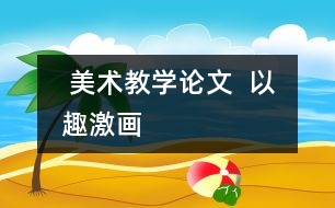  美術(shù)教學(xué)論文  以趣激畫(huà)