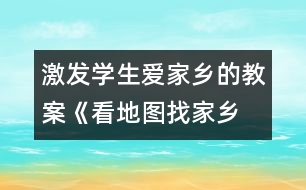 激發(fā)學生愛家鄉(xiāng)的教案《看地圖、找家鄉(xiāng)》課堂實錄