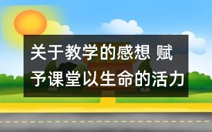 關于教學的感想 賦予課堂以生命的活力