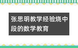 張思明教學(xué)經(jīng)驗(yàn)：“燒中段”的數(shù)學(xué)教育