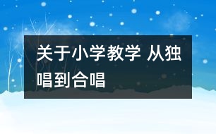 關于小學教學 從“獨唱”到“合唱”