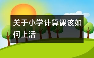 關(guān)于小學計算課該如何上活