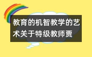 教育的機(jī)智教學(xué)的藝術(shù)—關(guān)于特級(jí)教師賈志敏的課堂評(píng)價(jià)語言