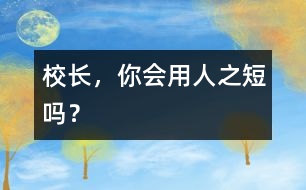 校長，你會用人之“短”嗎？