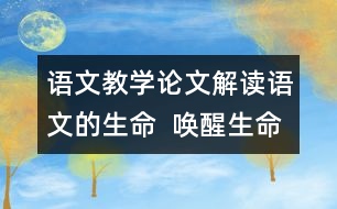 語文教學(xué)論文：解讀語文的生命  喚醒生命的語文