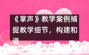 《掌聲》教學(xué)案例：捕捉教學(xué)細節(jié)，構(gòu)建和諧課堂