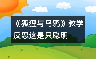 《狐貍與烏鴉》教學(xué)反思：這是只“聰明”的狐貍嗎？