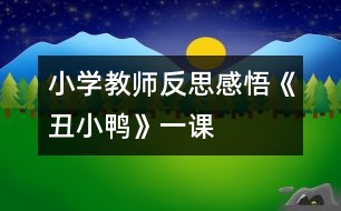 小學(xué)教師反思感悟《丑小鴨》一課