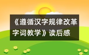 《遵循漢字規(guī)律改革字詞教學(xué)》讀后感