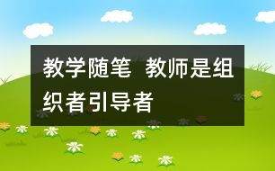 教學(xué)隨筆  教師是組織者、引導(dǎo)者