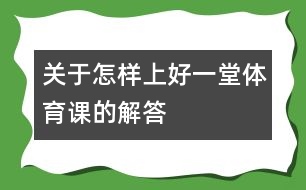 關(guān)于怎樣上好一堂體育課的解答