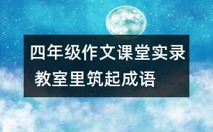 四年級(jí)作文課堂實(shí)錄 教室里筑起“成語(yǔ)長(zhǎng)城”