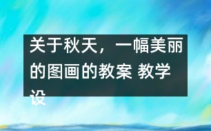 關(guān)于秋天，一幅美麗的圖畫的教案 教學設(shè)計—大象版三年級上冊