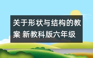 關(guān)于形狀與結(jié)構(gòu)的教案 新教科版六年級(jí)科學(xué)上冊(cè)第二單元教案上