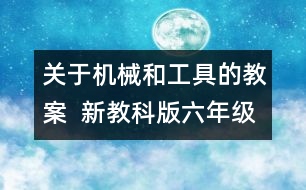 關(guān)于機(jī)械和工具的教案  新教科版六年級(jí)科學(xué)上冊第一單元教案上