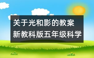 關(guān)于光和影的教案  新教科版五年級科學(xué)上冊第二單元教案上