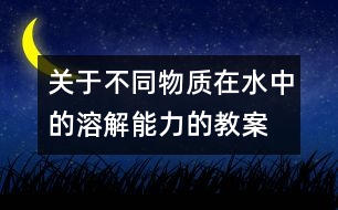 關(guān)于不同物質(zhì)在水中的溶解能力的教案  新教科版四年級(jí)科學(xué)上冊(cè)第一單元教案下