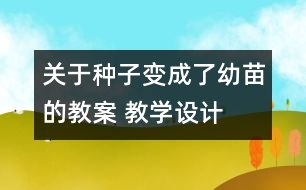 關(guān)于種子變成了幼苗的教案 教學(xué)設(shè)計(jì)  新教科版三年級(jí)下冊(cè)科學(xué)教案