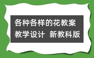 各種各樣的花教案  教學(xué)設(shè)計(jì)  新教科版四年級下冊科學(xué)教案