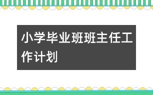 小學(xué)畢業(yè)班班主任工作計劃