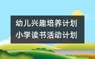 幼兒興趣培養(yǎng)計劃 ：小學(xué)讀書活動計劃