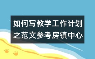 如何寫教學(xué)工作計(jì)劃之范文參考：房鎮(zhèn)中心小學(xué)教學(xué)工作計(jì)劃