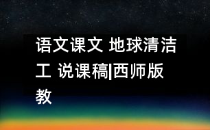 語(yǔ)文課文 地球清潔工 說(shuō)課稿|西師版 教學(xué)資料