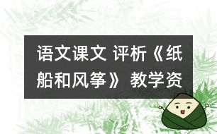 語文課文 	評(píng)析《紙船和風(fēng)箏》 教學(xué)資料