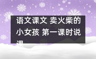 語(yǔ)文課文 賣(mài)火柴的小女孩 第一課時(shí)說(shuō)課設(shè)計(jì)之二及點(diǎn)評(píng) 教學(xué)資料