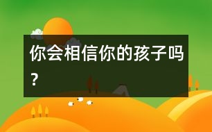 你會(huì)相信你的孩子嗎？