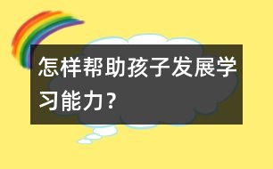 怎樣幫助孩子發(fā)展學(xué)習(xí)能力？