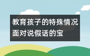 教育孩子的特殊情況：面對(duì)說“假話”的寶寶