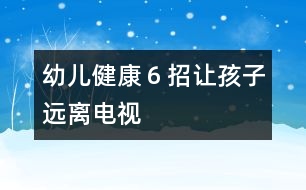 幼兒健康：６招讓孩子遠(yuǎn)離電視