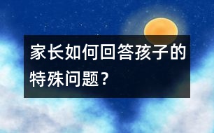 家長如何回答孩子的特殊問題？