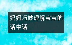 媽媽巧妙理解寶寶的“話(huà)中話(huà)”