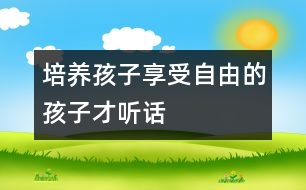 培養(yǎng)孩子：享受自由的孩子才聽話