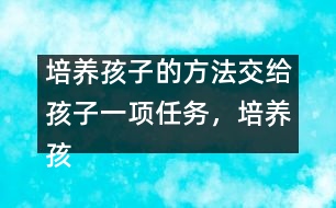 培養(yǎng)孩子的方法：交給孩子一項(xiàng)任務(wù)，培養(yǎng)孩子一個(gè)習(xí)慣