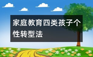 家庭教育：四類孩子個(gè)性轉(zhuǎn)型法