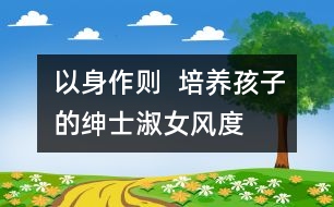 以身作則  培養(yǎng)孩子的紳士淑女風(fēng)度