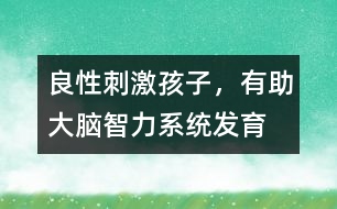 良性刺激孩子，有助大腦智力系統(tǒng)發(fā)育