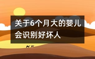 關(guān)于6個月大的嬰兒會識別好壞人